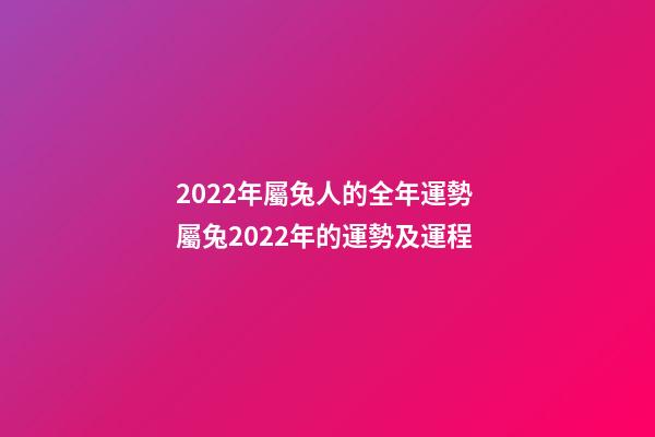 2022年屬兔人的全年運勢 屬兔2022年的運勢及運程